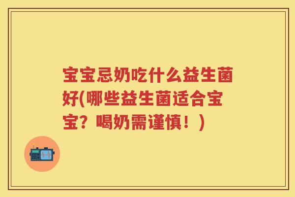 宝宝忌奶吃什么益生菌好(哪些益生菌适合宝宝?喝奶需谨慎!) 宝宝忌奶吃什么益生菌好(哪些益生菌适合宝宝?喝奶需谨慎!)