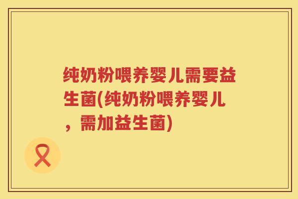 纯奶粉喂养婴儿需要益生菌(纯奶粉喂养婴儿,需加益生菌) 纯奶粉喂养婴儿需要益生菌(纯奶粉喂养婴儿,需加益生菌)