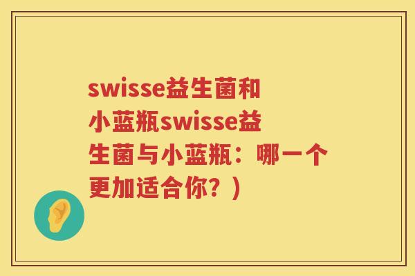 swisse益生菌和小蓝瓶swisse益生菌与小蓝瓶:哪一个更加适合你?) swisse益生菌和小蓝瓶swisse益生菌与小蓝瓶:哪一个更加适合你?)