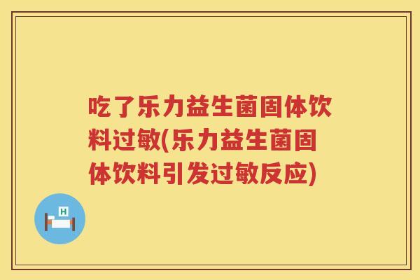 吃了乐力益生菌固体饮料(乐力益生菌固体饮料引发反应) 吃了乐力益生菌固体饮料(乐力益生菌固体饮料引发反应)
