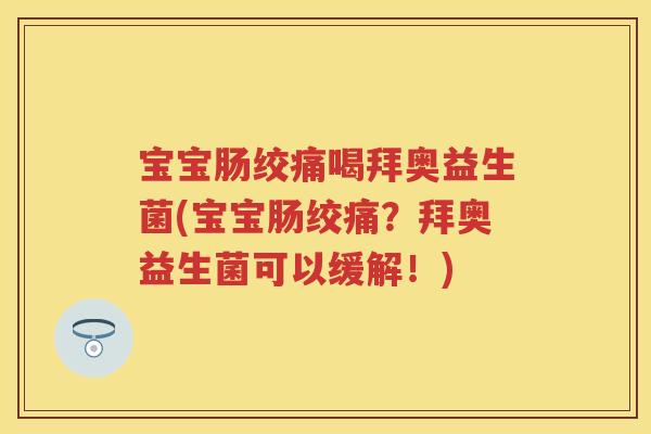 宝宝肠绞痛喝拜奥益生菌(宝宝肠绞痛?拜奥益生菌可以缓解!) 宝宝肠绞痛喝拜奥益生菌(宝宝肠绞痛?拜奥益生菌可以缓解!)