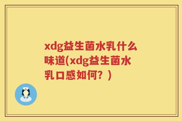 xdg益生菌水乳什么味道(xdg益生菌水乳口感如何?) xdg益生菌水乳什么味道(xdg益生菌水乳口感如何?)