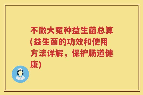 不做大冤种益生菌总算(益生菌的功效和使用方法详解,保护肠道健康) 不做大冤种益生菌总算(益生菌的功效和使用方法详解,保护肠道健康)