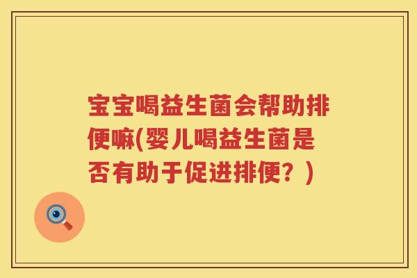 宝宝喝益生菌会帮助排便嘛(婴儿喝益生菌是否有助于促进排便？)