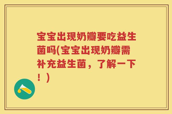 宝宝出现奶瓣要吃益生菌吗(宝宝出现奶瓣需补充益生菌,了解一下!) 宝宝出现奶瓣要吃益生菌吗(宝宝出现奶瓣需补充益生菌,了解一下!)