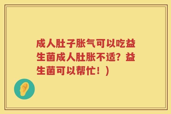 成人肚子可以吃益生菌成人肚胀不适?益生菌可以帮忙!) 成人肚子可以吃益生菌成人肚胀不适?益生菌可以帮忙!)