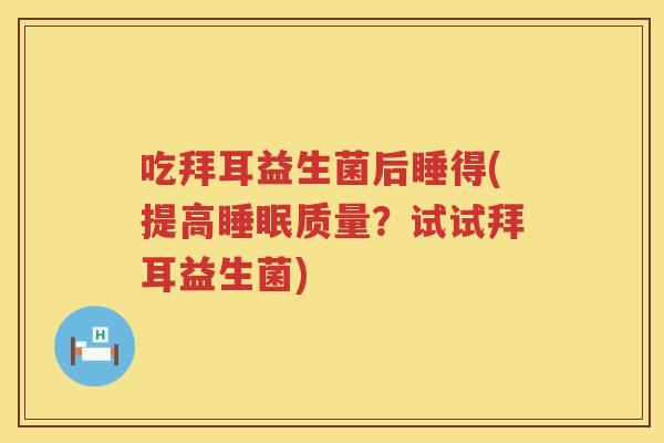 吃拜耳益生菌后睡得(提高质量？试试拜耳益生菌)
