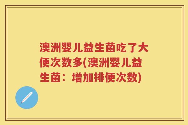 澳洲婴儿益生菌吃了大便次数多(澳洲婴儿益生菌:增加排便次数) 澳洲婴儿益生菌吃了大便次数多(澳洲婴儿益生菌:增加排便次数)