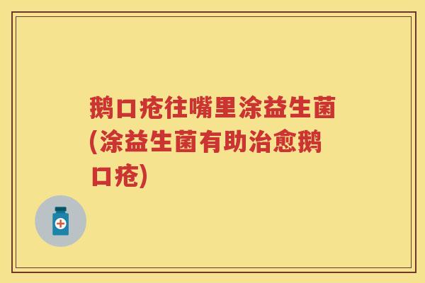 鹅口疮往嘴里涂益生菌(涂益生菌有助愈鹅口疮) 鹅口疮往嘴里涂益生菌(涂益生菌有助愈鹅口疮)