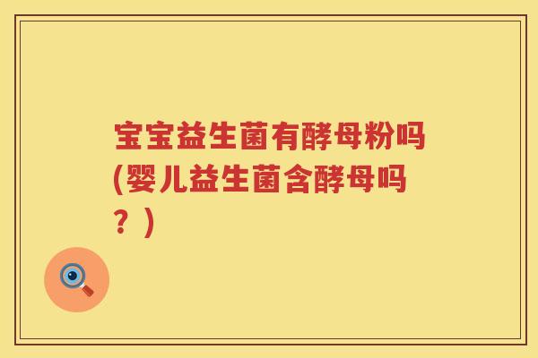 宝宝益生菌有酵母粉吗(婴儿益生菌含酵母吗?) 宝宝益生菌有酵母粉吗(婴儿益生菌含酵母吗?)