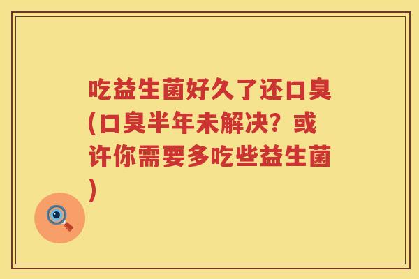 吃益生菌好久了还(半年未解决?或许你需要多吃些益生菌) 吃益生菌好久了还(半年未解决?或许你需要多吃些益生菌)