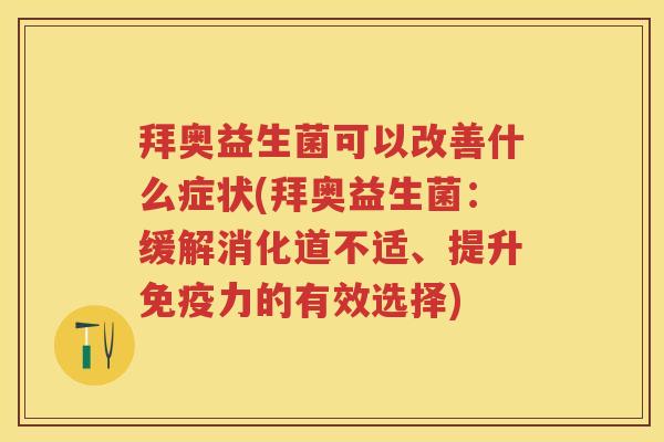 拜奥益生菌可以改善什么症状(拜奥益生菌:缓解消化道不适、提升力的有效选择) 拜奥益生菌可以改善什么症状(拜奥益生菌:缓解消化道不适、提升力的有效选择)