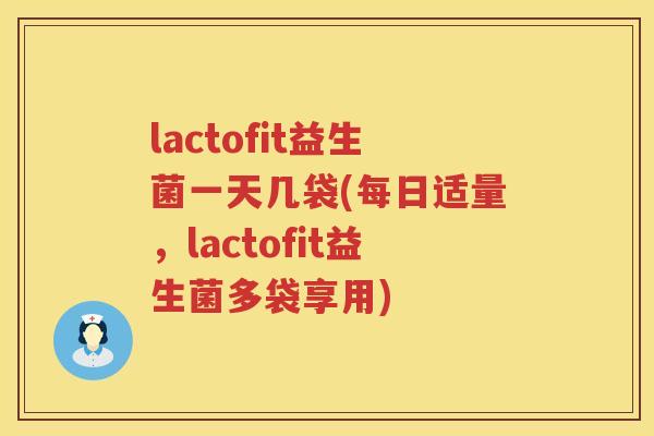 lactofit益生菌一天几袋(每日适量,lactofit益生菌多袋享用) lactofit益生菌一天几袋(每日适量,lactofit益生菌多袋享用)