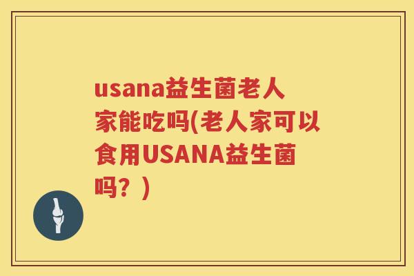 usana益生菌老人家能吃吗(老人家可以食用USANA益生菌吗?) usana益生菌老人家能吃吗(老人家可以食用USANA益生菌吗?)