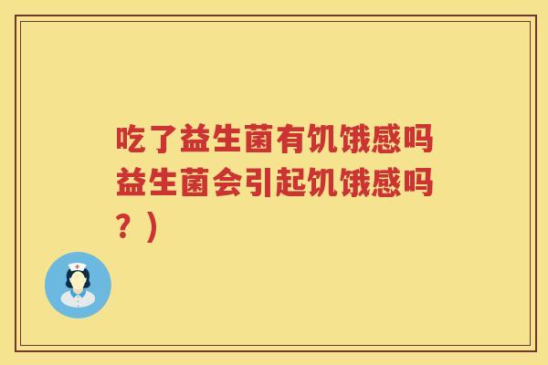 吃了益生菌有饥饿感吗益生菌会引起饥饿感吗?) 吃了益生菌有饥饿感吗益生菌会引起饥饿感吗?)