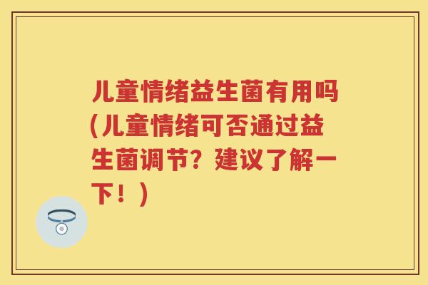 儿童情绪益生菌有用吗(儿童情绪可否通过益生菌调节？建议了解一下！)