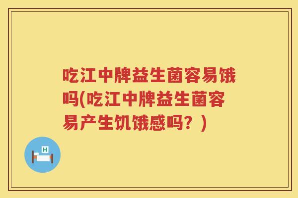 吃江中牌益生菌容易饿吗(吃江中牌益生菌容易产生饥饿感吗？)