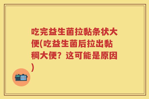 吃完益生菌拉黏条状大便(吃益生菌后拉出黏稠大便?这可能是原因) 吃完益生菌拉黏条状大便(吃益生菌后拉出黏稠大便?这可能是原因)