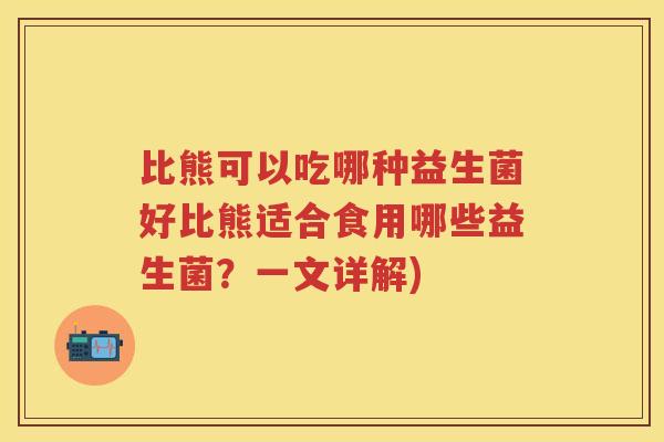 比熊可以吃哪种益生菌好比熊适合食用哪些益生菌?一文详解) 比熊可以吃哪种益生菌好比熊适合食用哪些益生菌?一文详解)