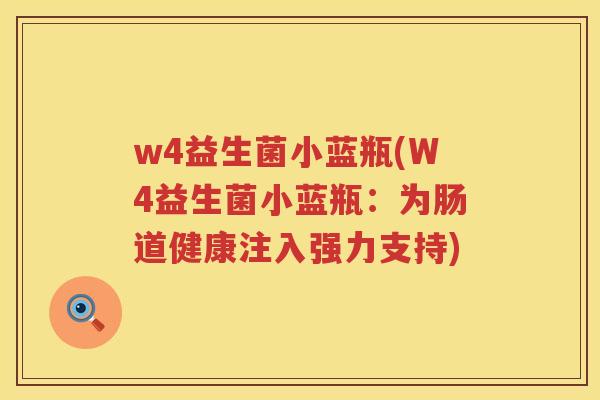 w4益生菌小蓝瓶(W4益生菌小蓝瓶:为肠道健康注入强力支持) w4益生菌小蓝瓶(W4益生菌小蓝瓶:为肠道健康注入强力支持)