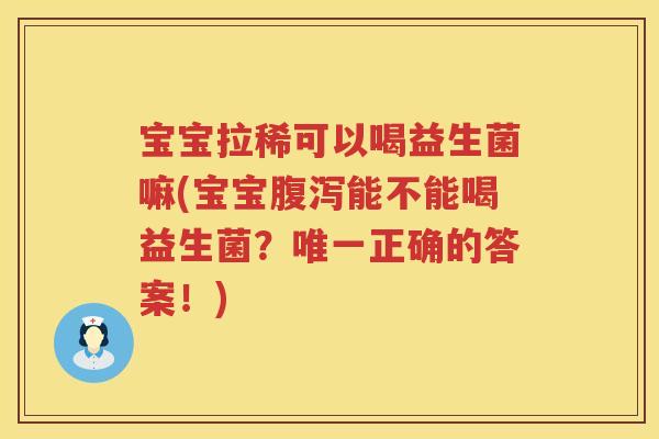宝宝拉稀可以喝益生菌嘛(宝宝能不能喝益生菌？正确的答案！)