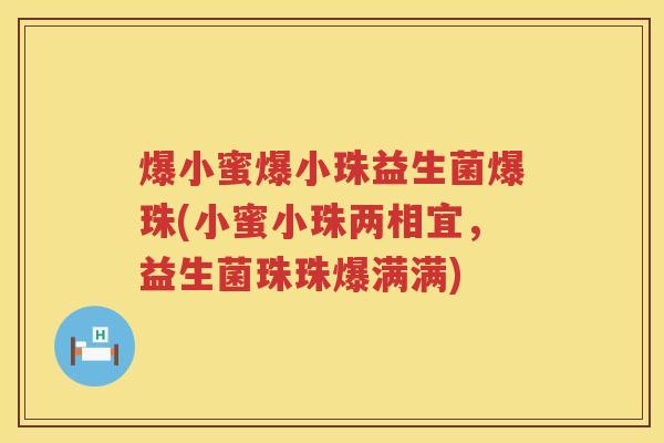 爆小蜜爆小珠益生菌爆珠(小蜜小珠两相宜，益生菌珠珠爆满满)