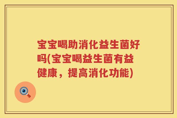 宝宝喝助消化益生菌好吗(宝宝喝益生菌有益健康，提高消化功能)