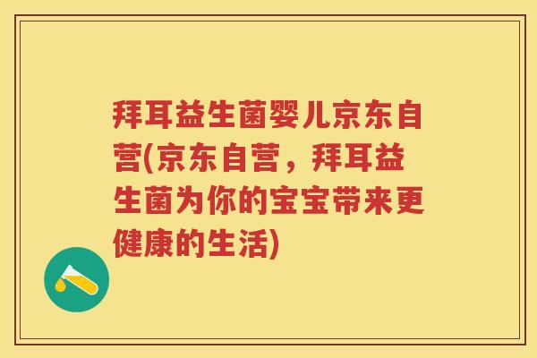 拜耳益生菌婴儿京东自营(京东自营，拜耳益生菌为你的宝宝带来更健康的生活)