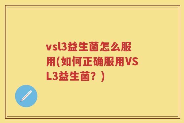 vsl3益生菌怎么服用(如何正确服用VSL3益生菌?) vsl3益生菌怎么服用(如何正确服用VSL3益生菌?)