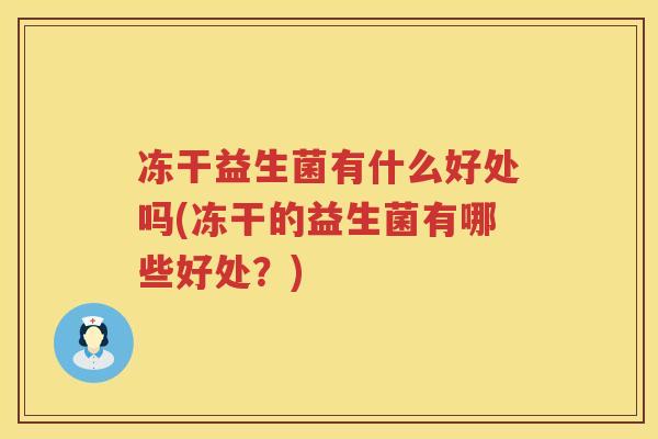 冻干益生菌有什么好处吗(冻干的益生菌有哪些好处?) 冻干益生菌有什么好处吗(冻干的益生菌有哪些好处?)