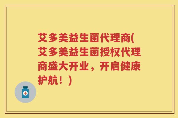 艾多美益生菌代理商(艾多美益生菌授权代理商盛大开业，开启健康护航！)