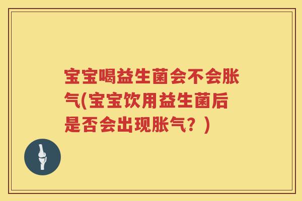 宝宝喝益生菌会不会(宝宝饮用益生菌后是否会出现?) 宝宝喝益生菌会不会(宝宝饮用益生菌后是否会出现?)