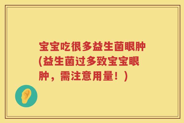 宝宝吃很多益生菌眼肿(益生菌过多致宝宝眼肿,需注意用量!) 宝宝吃很多益生菌眼肿(益生菌过多致宝宝眼肿,需注意用量!)