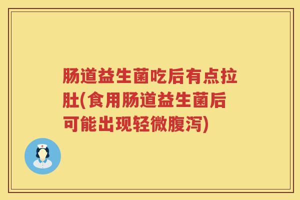 肠道益生菌吃后有点拉肚(食用肠道益生菌后可能出现轻微) 肠道益生菌吃后有点拉肚(食用肠道益生菌后可能出现轻微)