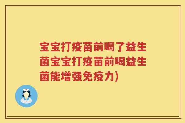 宝宝打疫苗前喝了益生菌宝宝打疫苗前喝益生菌能增强力) 宝宝打疫苗前喝了益生菌宝宝打疫苗前喝益生菌能增强力)