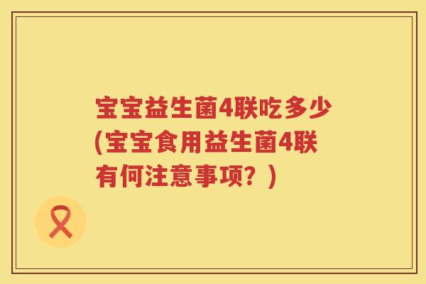 宝宝益生菌4联吃多少(宝宝食用益生菌4联有何注意事项？)