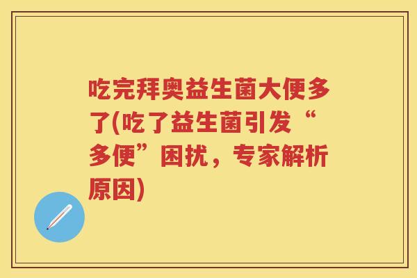 吃完拜奥益生菌大便多了(吃了益生菌引发“多便”困扰,专家解析原因) 吃完拜奥益生菌大便多了(吃了益生菌引发“多便”困扰,专家解析原因)