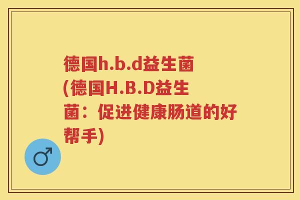 德国h.b.d益生菌(德国H.B.D益生菌：促进健康肠道的好帮手)