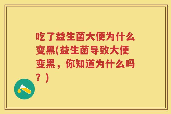 吃了益生菌大便为什么变黑(益生菌导致大便变黑,你知道为什么吗?) 吃了益生菌大便为什么变黑(益生菌导致大便变黑,你知道为什么吗?)