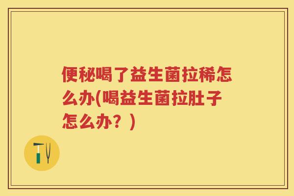 喝了益生菌拉稀怎么办(喝益生菌拉肚子怎么办?) 喝了益生菌拉稀怎么办(喝益生菌拉肚子怎么办?)