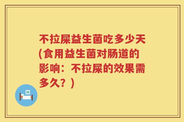 不拉屎益生菌吃多少天(食用益生菌对肠道的影响:不拉屎的效果需多久?) 不拉屎益生菌吃多少天(食用益生菌对肠道的影响:不拉屎的效果需多久?)