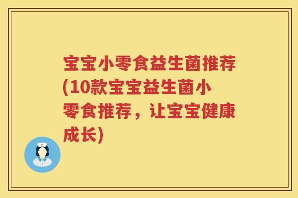宝宝小零食益生菌推荐(10款宝宝益生菌小零食推荐,让宝宝健康成长) 宝宝小零食益生菌推荐(10款宝宝益生菌小零食推荐,让宝宝健康成长)