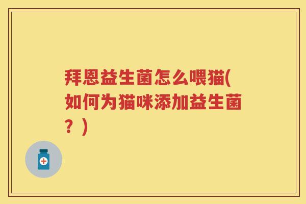 拜恩益生菌怎么喂猫(如何为猫咪添加益生菌?) 拜恩益生菌怎么喂猫(如何为猫咪添加益生菌?)