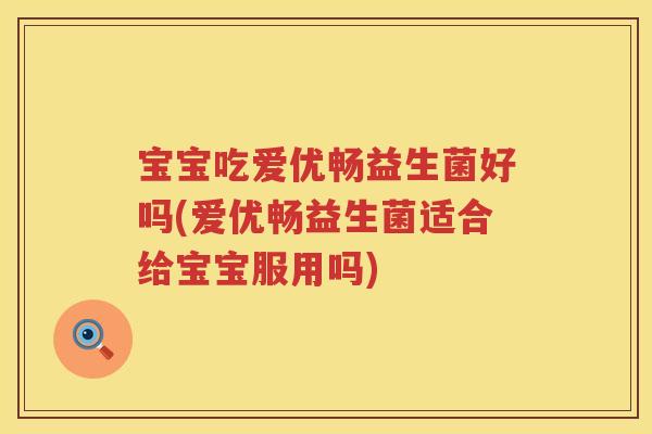 宝宝吃爱优畅益生菌好吗(爱优畅益生菌适合给宝宝服用吗)