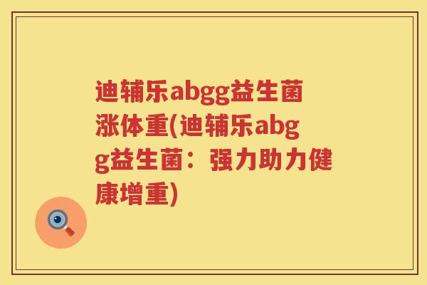 迪辅乐abgg益生菌涨体重(迪辅乐abgg益生菌:强力助力健康增重) 迪辅乐abgg益生菌涨体重(迪辅乐abgg益生菌:强力助力健康增重)