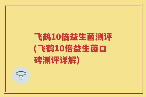 飞鹤10倍益生菌测评(飞鹤10倍益生菌口碑测评详解) 飞鹤10倍益生菌测评(飞鹤10倍益生菌口碑测评详解)