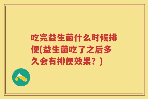 吃完益生菌什么时候排便(益生菌吃了之后多久会有排便效果?) 吃完益生菌什么时候排便(益生菌吃了之后多久会有排便效果?)