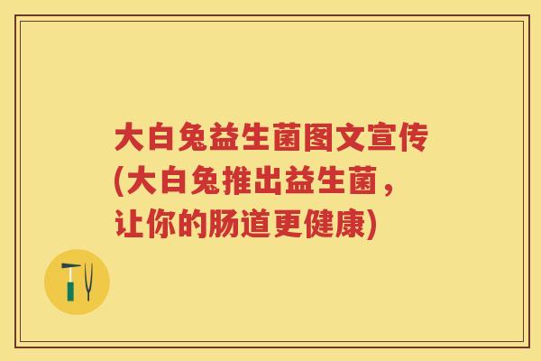 大白兔益生菌图文宣传(大白兔推出益生菌,让你的肠道更健康) 大白兔益生菌图文宣传(大白兔推出益生菌,让你的肠道更健康)