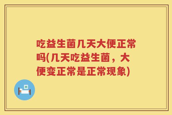 吃益生菌几天大便正常吗(几天吃益生菌,大便变正常是正常现象) 吃益生菌几天大便正常吗(几天吃益生菌,大便变正常是正常现象)
