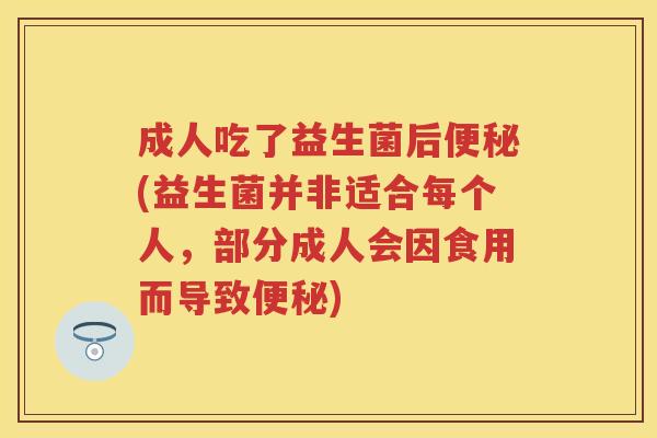 成人吃了益生菌后(益生菌并非适合每个人,部分成人会因食用而导致) 成人吃了益生菌后(益生菌并非适合每个人,部分成人会因食用而导致)